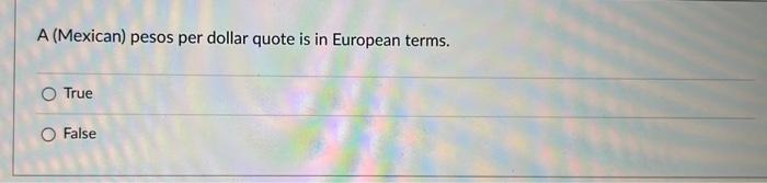 a dollars per euro quote would be American terms. True False A