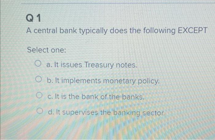  Q1 A central bank typically does the following EXCEPT Select one: