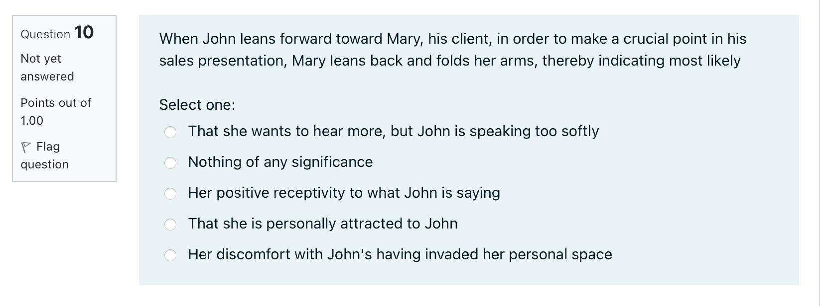 Question 10 When John leans forward toward Mary, his client, in