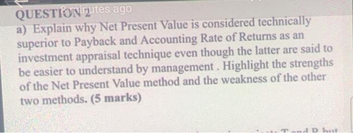  QUESTIONnutes ago a) Explain why Net Present Value is considered technically