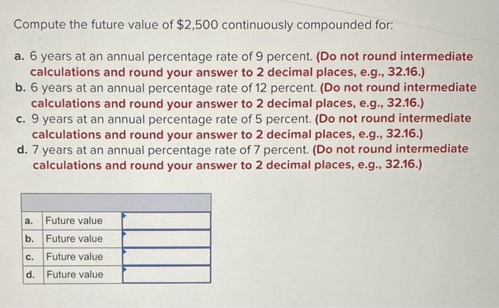  Compute the future value of $2,500 continuously compounded for: a. 6