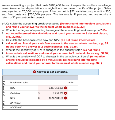 We are evaluating a project that costs $788,400, has a nine-year life,