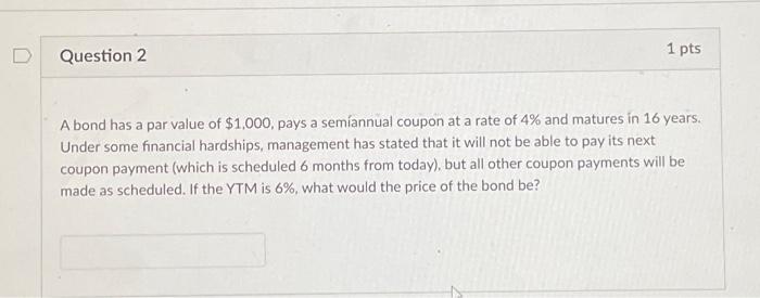  Question 2 1 pts A bond has a par value of