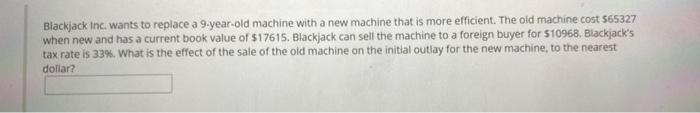  Blackjack Inc. wants to replace a 9.year-old machine with a new