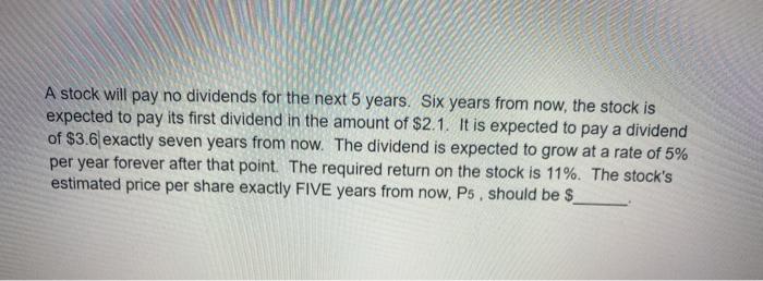 A stock will pay no dividends for the next 5 years.
