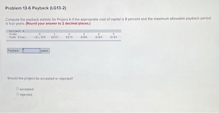  Problem 13.6 Payback (LG13-2) Compute the payback statistic for Project A