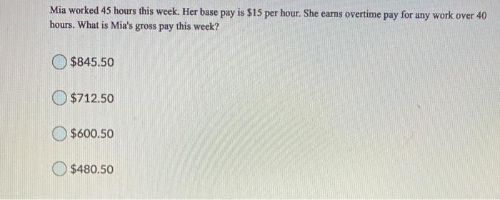  Mia worked 45 hours this week. Her base pay is $15