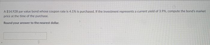  A $14.928 par value bond whose coupon rate is 4.1% is