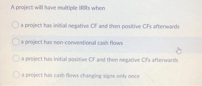 negative CF and then positive CFs afterwards a project has non-conventional cash