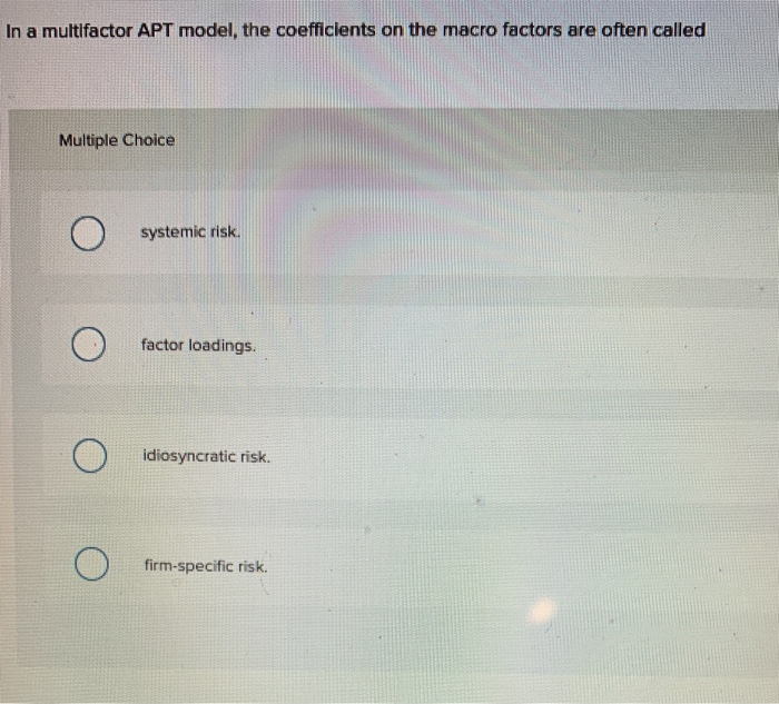  In a multifactor APT model, the coefficients on the macro factors