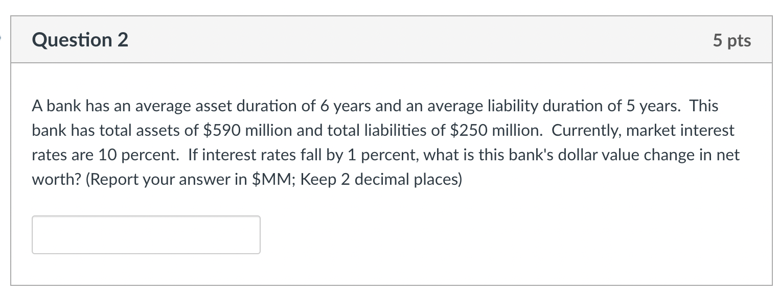  Question 2 5 pts A bank has an average asset duration