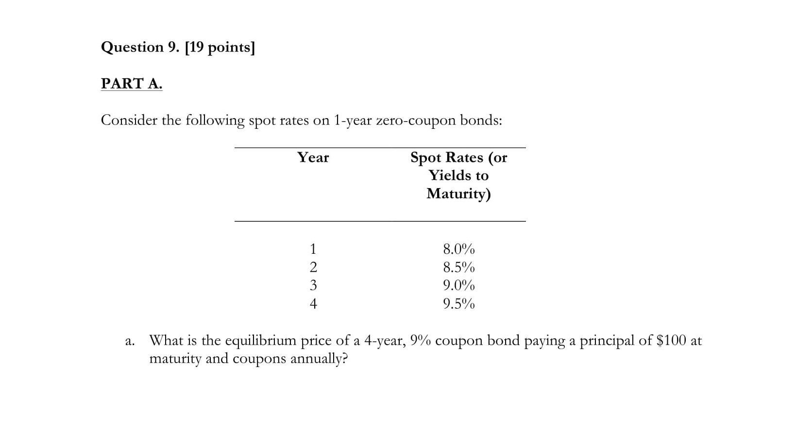  Question 9. [19 points) PART A. Consider the following spot rates
