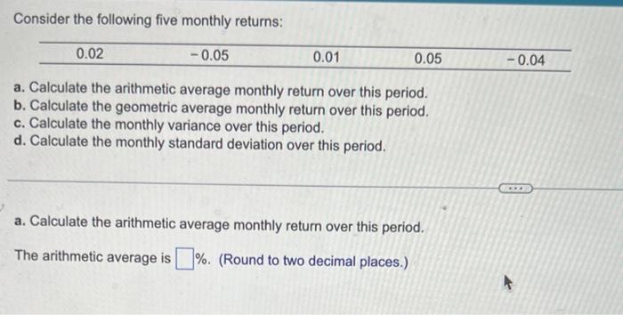 Answer a~d please Consider the following five monthly returns: 0.02 -0.05 0.01