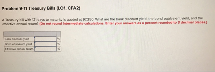  Problem 9-11 Treasury Bills (LO1, CFA2) A Treasury bill with 121