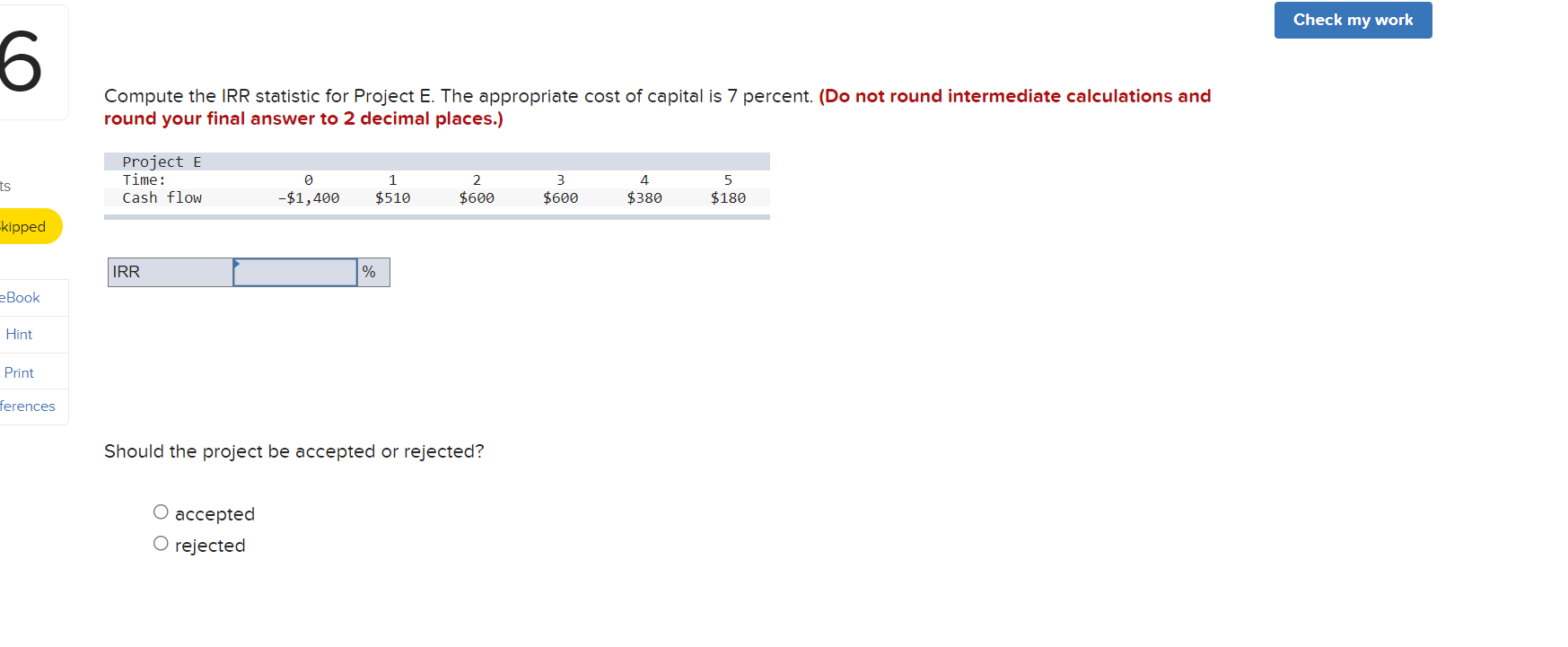 Check my work 6 Compute the IRR statistic for Project E.