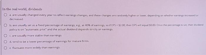  In the real world, dividends O a. are usually changed every