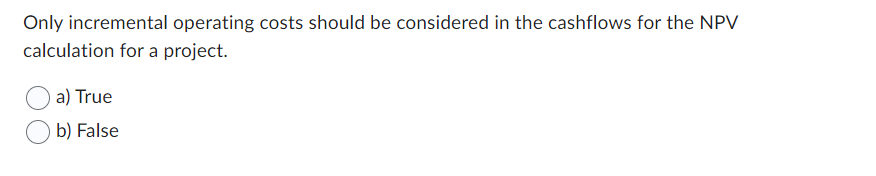  Only incremental operating costs should be considered in the cashflows for