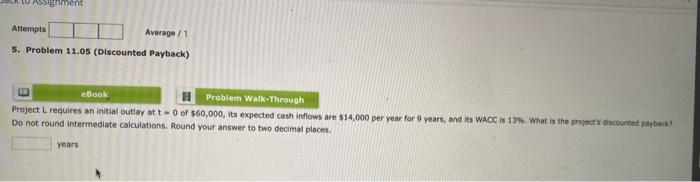  5. Problem 11.05 (Discounted Payback) Project L requires an initial outiay