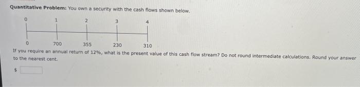  Quantitative Problem: You own a security with the cash flows shown