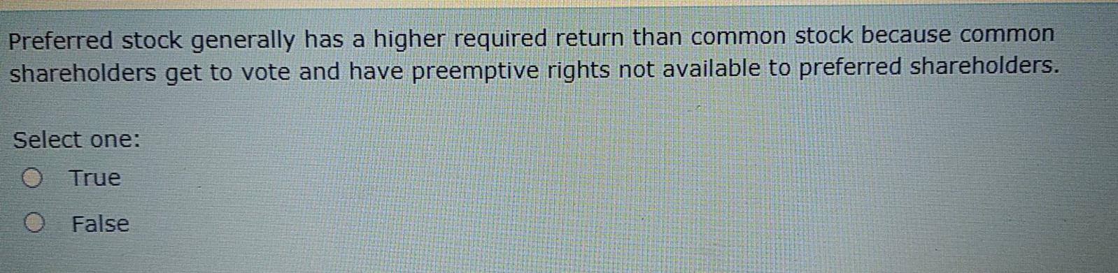 Preferred stock generally has a higher required return than common stock