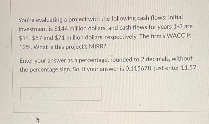  You're evaluating a project with the following cash flows: initial investment
