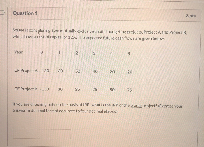  Question 1 8 pts SoBee is considering two mutually exclusive capital