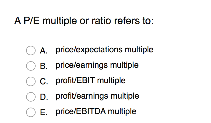 A P/E multiple or ratio refers to: O O O O