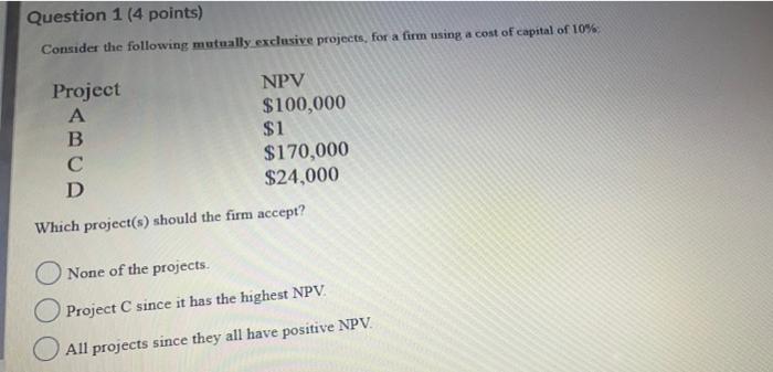  Question 1 (4 points) Consider the following mutually exclusive projects, for