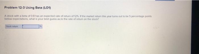  Problem 12-3 Using Beta (L01) A stock with a beta of