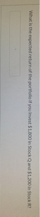 portfolio based on investing $1,800 in Stock Q and $1.200 in Stock