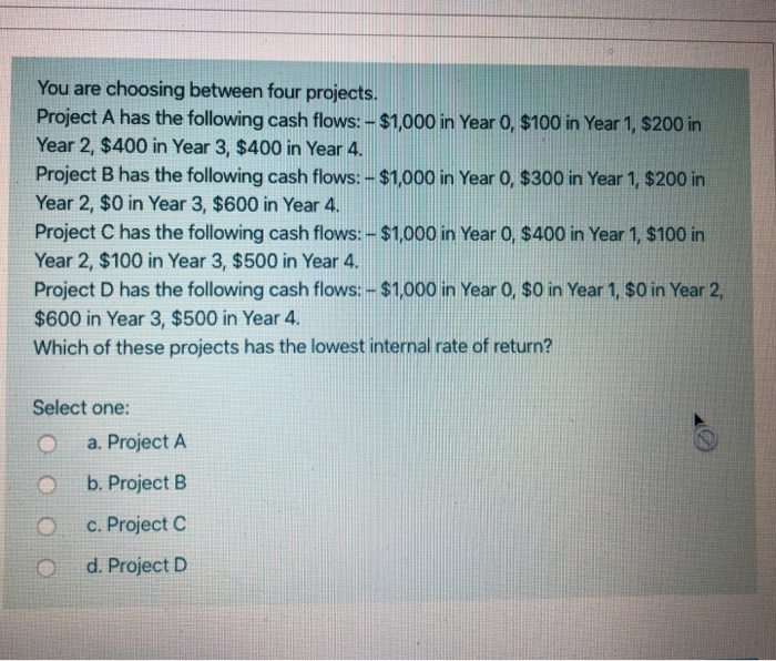  You are choosing between four projects. Project A has the following