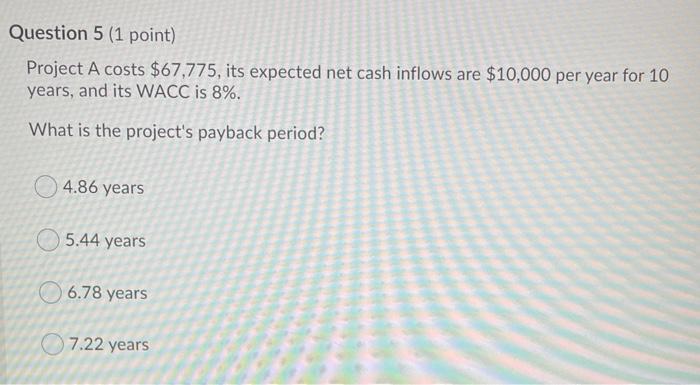  Question 5 (1 point) Project A costs $67,775, its expected net