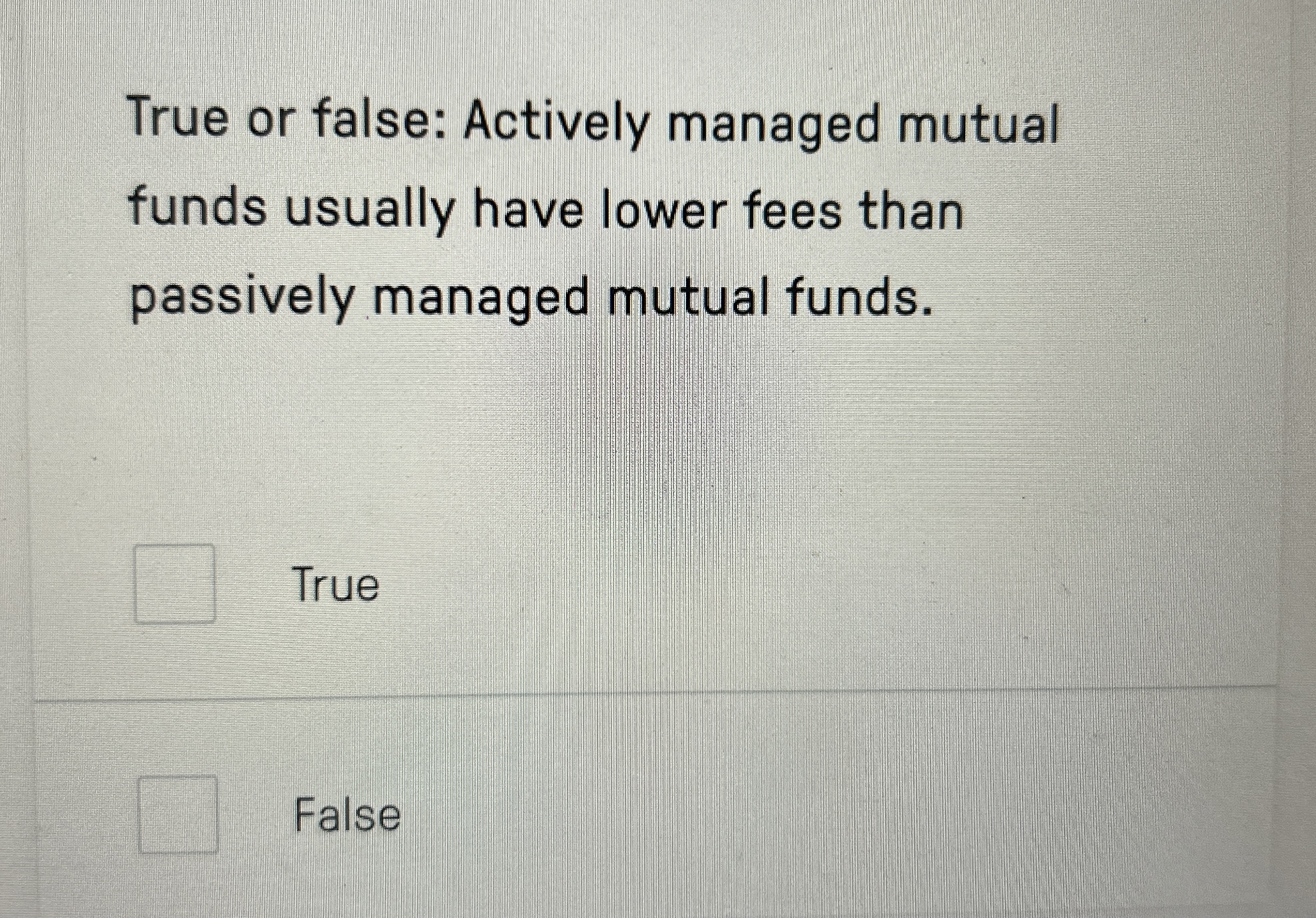  True or false: Actively managed mutual funds usually have lower fees