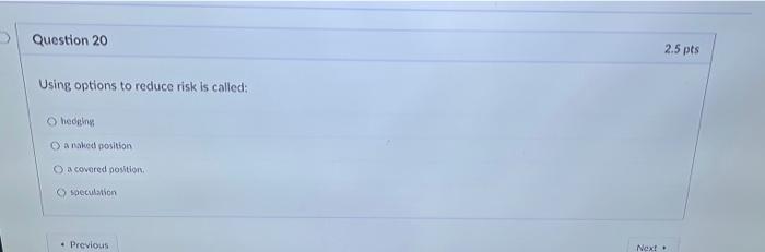  > Question 20 2.5 pts Using options to reduce risk is