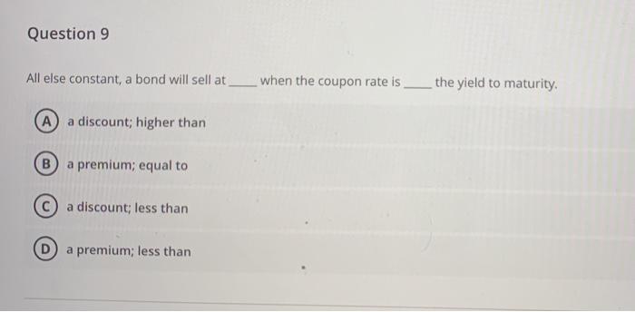  Question 9 All else constant, a bond will sell at when