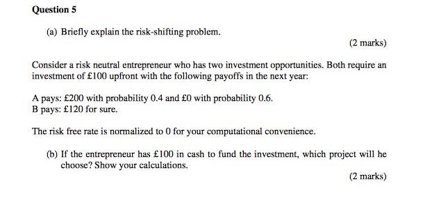  Question 5 (a) Briefly explain the risk-shifting problem. (2 marks) Consider
