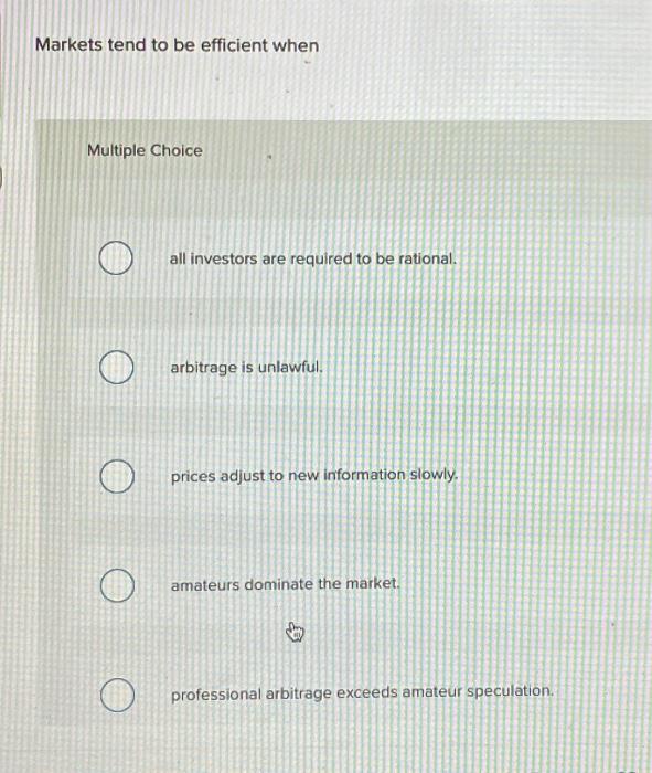  Markets tend to be efficient when Multiple Choice O O all