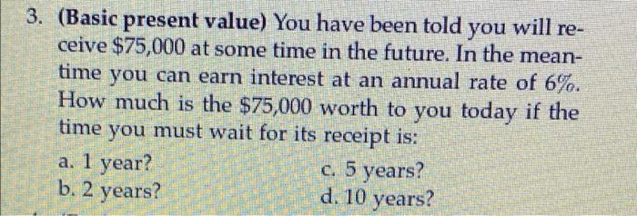  3. (Basic present value) You have been told you will re-