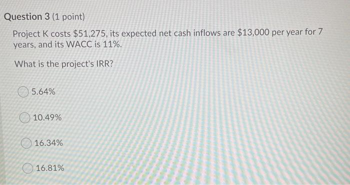  Question 3 (1 point) Project K costs $51,275, its expected net