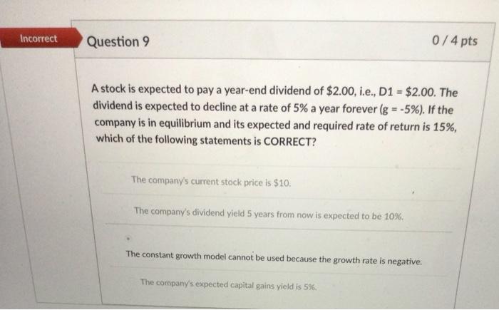  Incorrect 0/4 pts Question 9 A stock is expected to pay