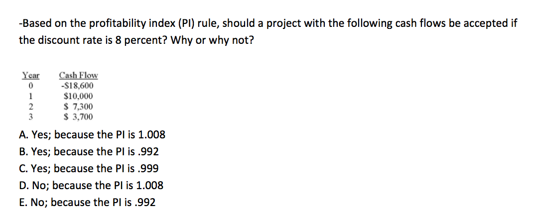 Please explain your answer -Based on the profitability index (PI) rule,