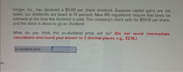  Ginger, Inc. has declared a $5.60 per share dividend. Suppose capital