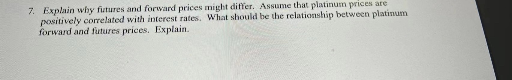  7. Explain why futures and forward prices might differ. Assume that