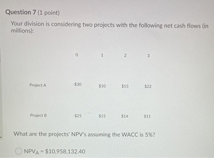  Question 7 (1 point) Your division is considering two projects with