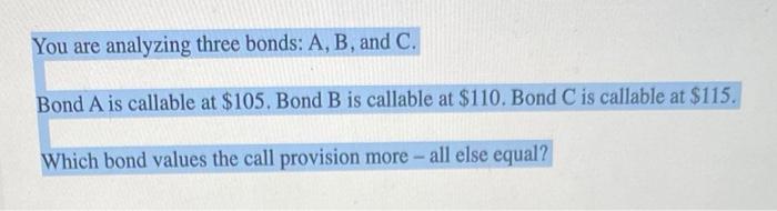  You are analyzing three bonds: A, B, and C. Bond A