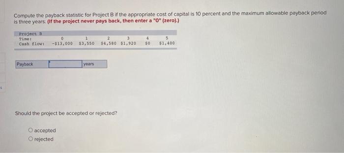  Compute the payback statistic for Project B if the appropriate cost