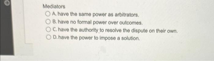  Mediators OA. have the same power as arbitrators. B. have no