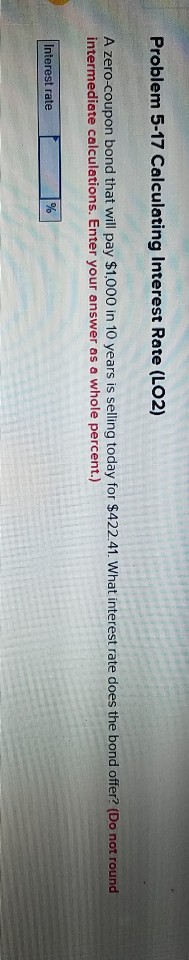 Problem 5-17 Calculating Interest Rate (LO2) A zero-coupon bond that will