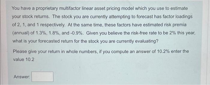  You have a proprietary multifactor linear asset pricing model which you