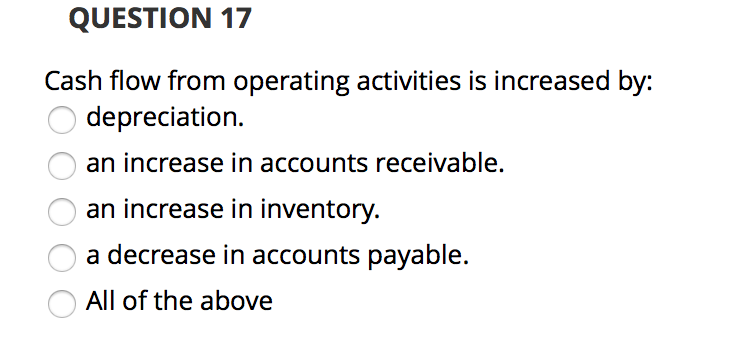 QUESTION 17 Cash flow from operating activities is increased by: depreciation.